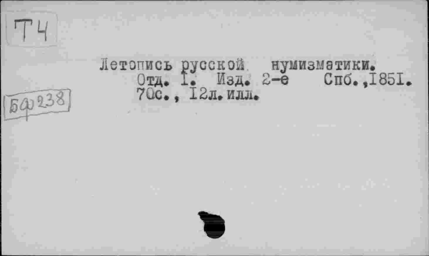 ﻿Летопись русской нумизматики.
Отд. I. Изд. 2-е Спб. ,1851 7üc., 12л. илл.